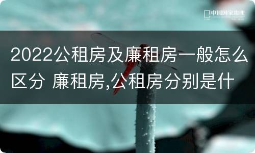 2022公租房及廉租房一般怎么区分 廉租房,公租房分别是什么意思?