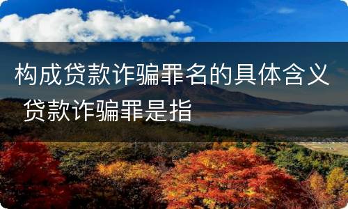 构成贷款诈骗罪名的具体含义 贷款诈骗罪是指