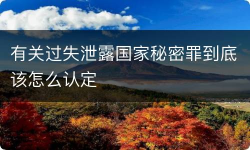 有关过失泄露国家秘密罪到底该怎么认定