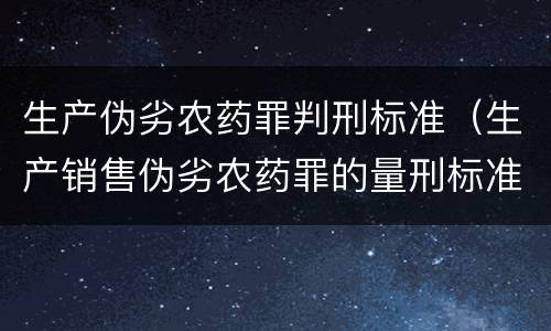生产伪劣农药罪判刑标准（生产销售伪劣农药罪的量刑标准）