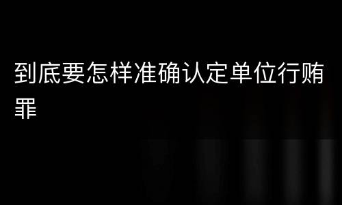 到底要怎样准确认定单位行贿罪