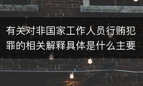 有关对非国家工作人员行贿犯罪的相关解释具体是什么主要规定
