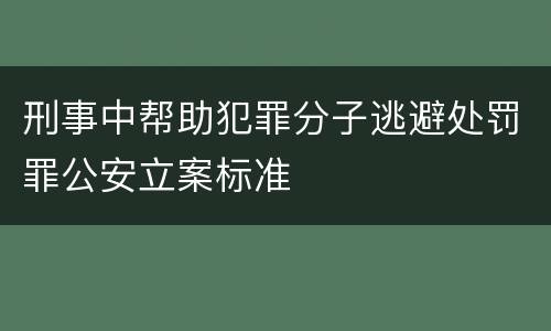 刑事中帮助犯罪分子逃避处罚罪公安立案标准
