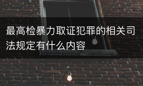 最高检暴力取证犯罪的相关司法规定有什么内容