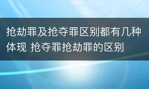抢劫罪及抢夺罪区别都有几种体现 抢夺罪抢劫罪的区别