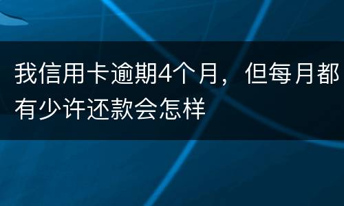 我信用卡逾期4个月，但每月都有少许还款会怎样
