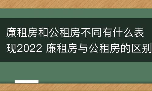 廉租房和公租房不同有什么表现2022 廉租房与公租房的区别在哪里