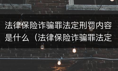 法律保险诈骗罪法定刑罚内容是什么（法律保险诈骗罪法定刑罚内容是什么呢）