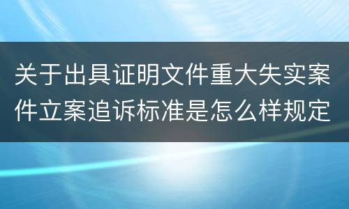 关于出具证明文件重大失实案件立案追诉标准是怎么样规定