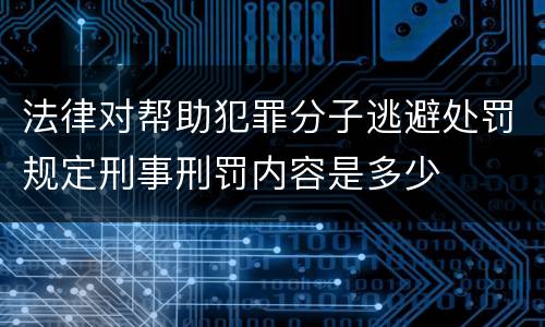 法律对帮助犯罪分子逃避处罚规定刑事刑罚内容是多少