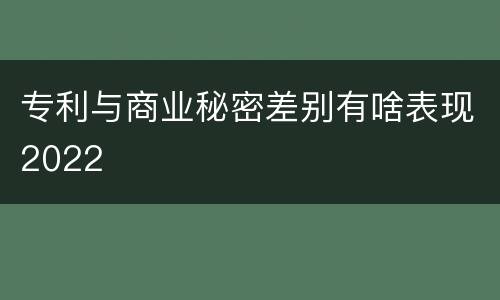 专利与商业秘密差别有啥表现2022