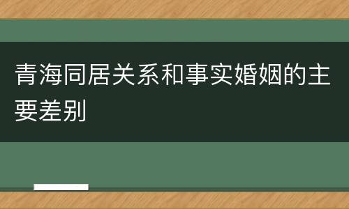 青海同居关系和事实婚姻的主要差别