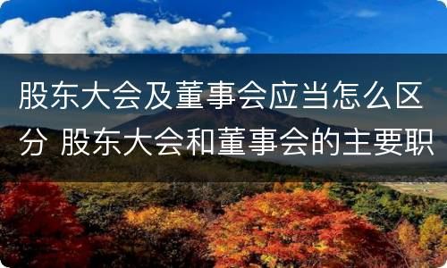 股东大会及董事会应当怎么区分 股东大会和董事会的主要职责