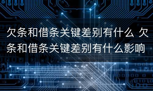 欠条和借条关键差别有什么 欠条和借条关键差别有什么影响