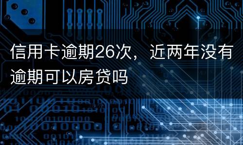 信用卡逾期26次，近两年没有逾期可以房贷吗