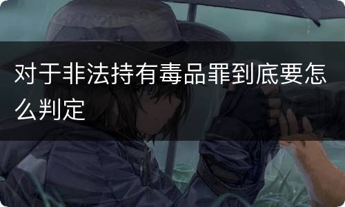 对于非法持有毒品罪到底要怎么判定