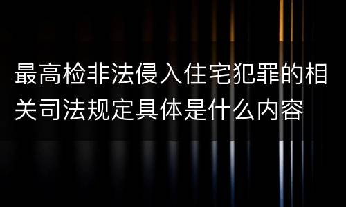 最高检非法侵入住宅犯罪的相关司法规定具体是什么内容