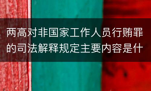 两高对非国家工作人员行贿罪的司法解释规定主要内容是什么