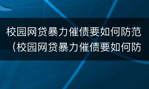 校园网贷暴力催债要如何防范（校园网贷暴力催债要如何防范措施）