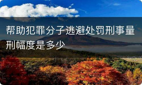 帮助犯罪分子逃避处罚刑事量刑幅度是多少