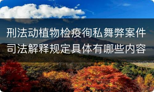 刑法动植物检疫徇私舞弊案件司法解释规定具体有哪些内容