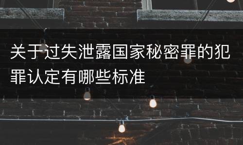关于过失泄露国家秘密罪的犯罪认定有哪些标准