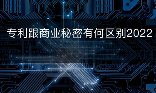 专利跟商业秘密有何区别2022