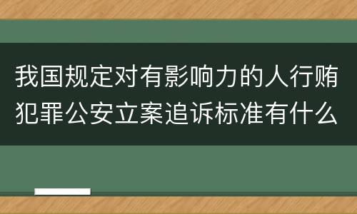 我国规定对有影响力的人行贿犯罪公安立案追诉标准有什么规定