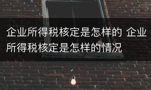 企业所得税核定是怎样的 企业所得税核定是怎样的情况