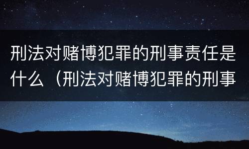 刑法对赌博犯罪的刑事责任是什么（刑法对赌博犯罪的刑事责任是什么意思）