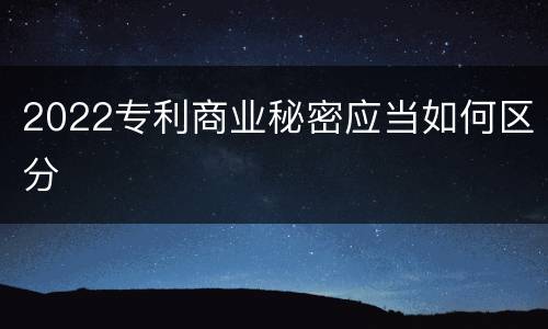 2022专利商业秘密应当如何区分