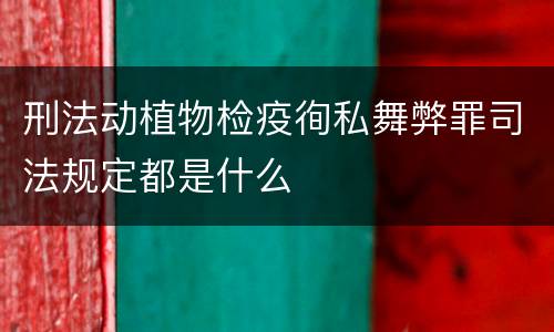 刑法动植物检疫徇私舞弊罪司法规定都是什么