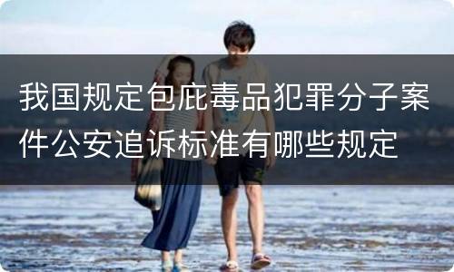 我国规定包庇毒品犯罪分子案件公安追诉标准有哪些规定