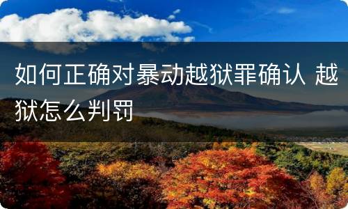 如何正确对暴动越狱罪确认 越狱怎么判罚