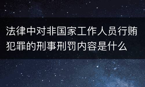 法律中对非国家工作人员行贿犯罪的刑事刑罚内容是什么