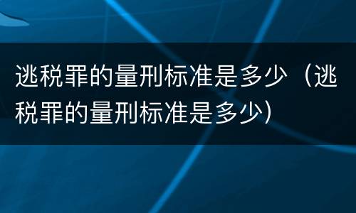 逃税罪的量刑标准是多少（逃税罪的量刑标准是多少）