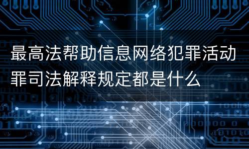 最高法帮助信息网络犯罪活动罪司法解释规定都是什么