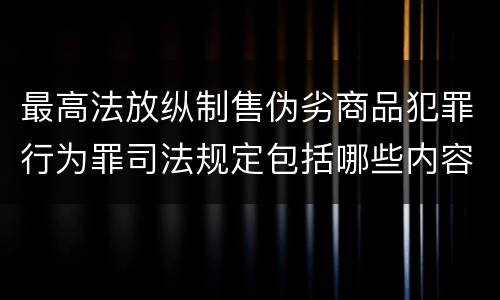 最高法放纵制售伪劣商品犯罪行为罪司法规定包括哪些内容