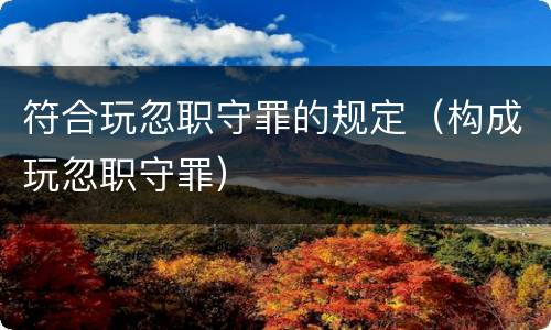 符合玩忽职守罪的规定（构成玩忽职守罪）