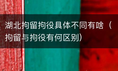 湖北拘留拘役具体不同有啥（拘留与拘役有何区别）