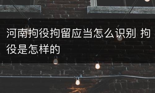 河南拘役拘留应当怎么识别 拘役是怎样的