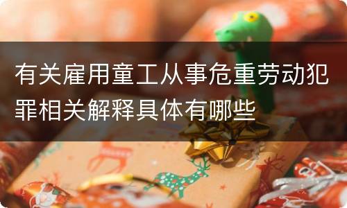 有关雇用童工从事危重劳动犯罪相关解释具体有哪些