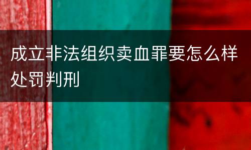 成立非法组织卖血罪要怎么样处罚判刑