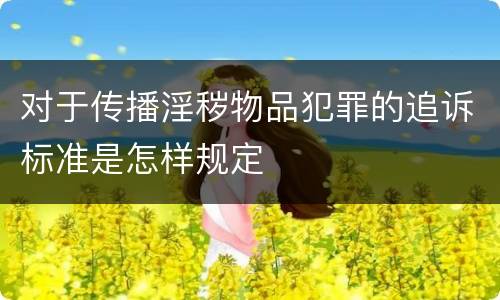 对于传播淫秽物品犯罪的追诉标准是怎样规定