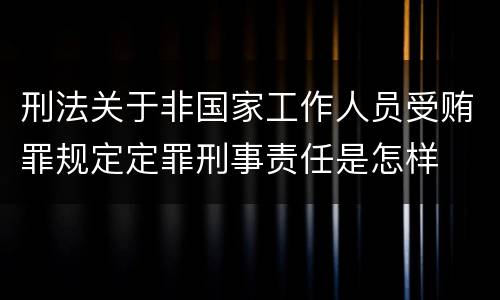 刑法关于非国家工作人员受贿罪规定定罪刑事责任是怎样