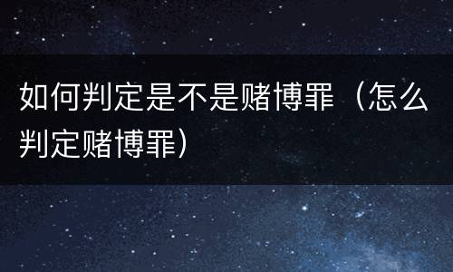如何判定是不是赌博罪（怎么判定赌博罪）