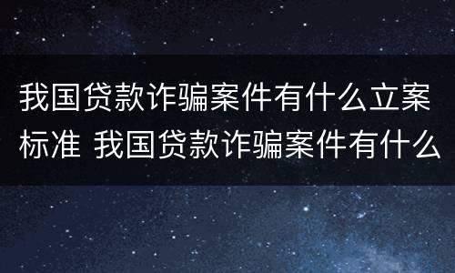 我国贷款诈骗案件有什么立案标准 我国贷款诈骗案件有什么立案标准嘛