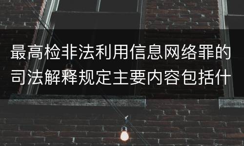 最高检非法利用信息网络罪的司法解释规定主要内容包括什么