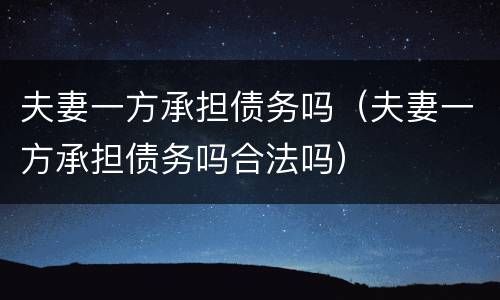 夫妻一方承担债务吗（夫妻一方承担债务吗合法吗）