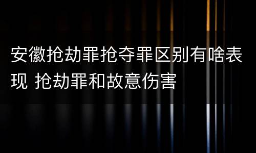安徽抢劫罪抢夺罪区别有啥表现 抢劫罪和故意伤害